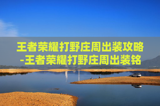 王者荣耀打野庄周出装攻略-王者荣耀打野庄周出装铭文搭配