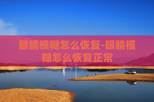 眼睛模糊怎么恢复-眼睛模糊怎么恢复正常