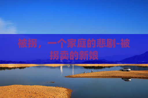 被拐，一个家庭的悲剧-被拐卖的新娘