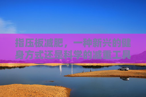 指压板减肥，一种新兴的健身方式还是科学的减重工具？-经常踩指压板能减肥吗