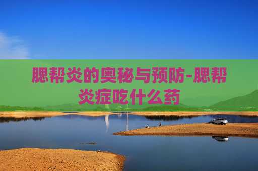 腮帮炎的奥秘与预防-腮帮炎症吃什么药