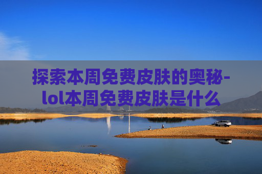 探索本周免费皮肤的奥秘-lol本周免费皮肤是什么