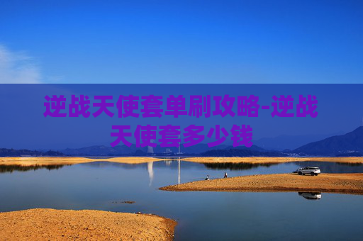 逆战天使套单刷攻略-逆战天使套多少钱