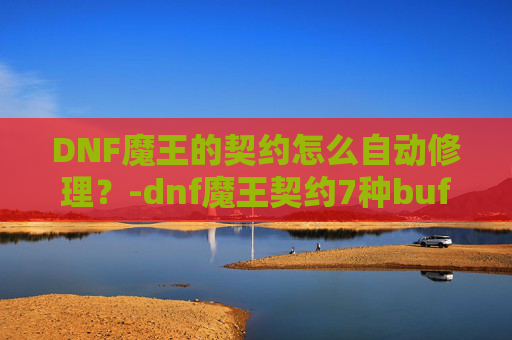 DNF魔王的契约怎么自动修理？-dnf魔王契约7种buff效果