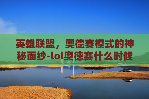 英雄联盟，奥德赛模式的神秘面纱-lol奥德赛什么时候再开