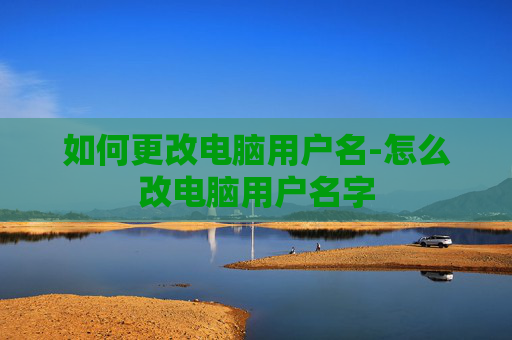如何更改电脑用户名-怎么改电脑用户名字