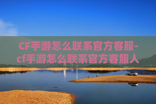 CF手游怎么联系官方客服-cf手游怎么联系官方客服人工