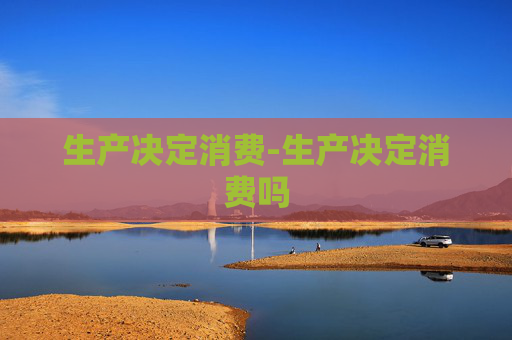 生产决定消费-生产决定消费吗