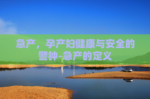 急产，孕产妇健康与安全的警钟-急产的定义