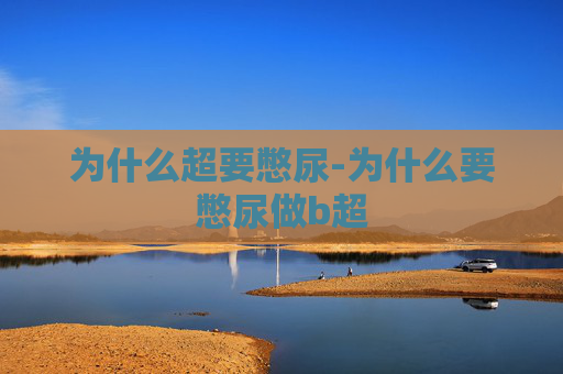 为什么超要憋尿-为什么要憋尿做b超