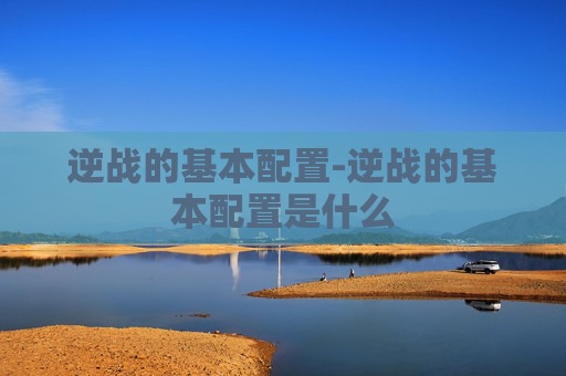 逆战的基本配置-逆战的基本配置是什么