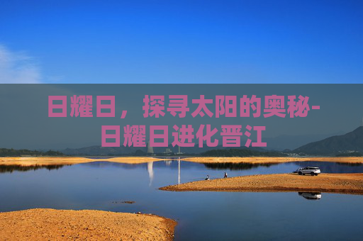日耀日，探寻太阳的奥秘-日耀日进化晋江
