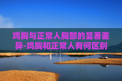 鸡胸与正常人胸部的显著差异-鸡胸和正常人有何区别