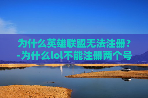 为什么英雄联盟无法注册？-为什么lol不能注册两个号