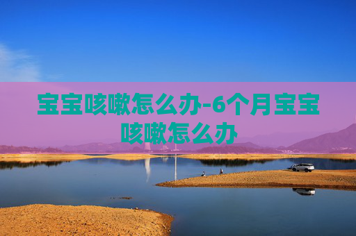 宝宝咳嗽怎么办-6个月宝宝咳嗽怎么办