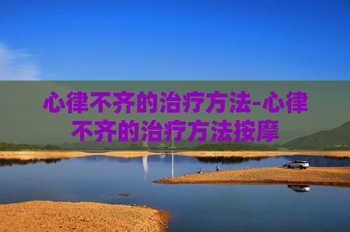 心律不齐的治疗方法-心律不齐的治疗方法按摩
