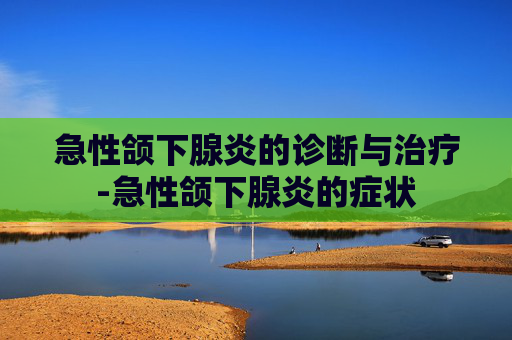 急性颌下腺炎的诊断与治疗-急性颌下腺炎的症状