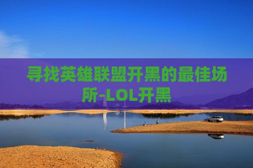 寻找英雄联盟开黑的最佳场所-LOL开黑