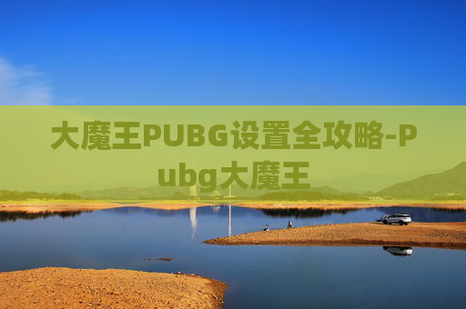 大魔王PUBG设置全攻略-Pubg大魔王