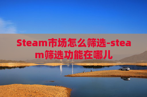 Steam市场怎么筛选-steam筛选功能在哪儿