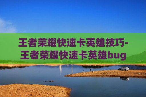王者荣耀快速卡英雄技巧-王者荣耀快速卡英雄bug
