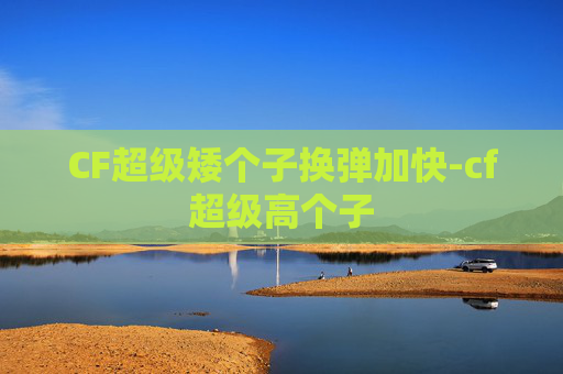 CF超级矮个子换弹加快-cf超级高个子