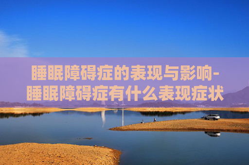 睡眠障碍症的表现与影响-睡眠障碍症有什么表现症状