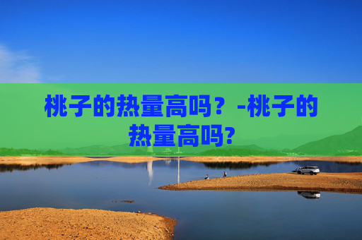 桃子的热量高吗？-桃子的热量高吗?