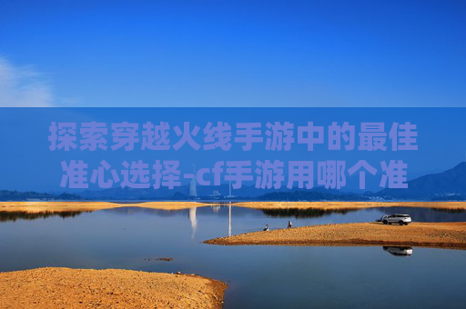探索穿越火线手游中的最佳准心选择-cf手游用哪个准星好