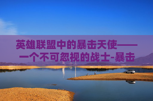 英雄联盟中的暴击天使——一个不可忽视的战士-暴击流天使