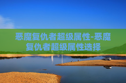 恶魔复仇者超级属性-恶魔复仇者超级属性选择
