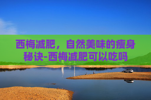 西梅减肥，自然美味的瘦身秘诀-西梅减肥可以吃吗