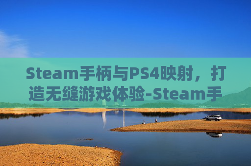 Steam手柄与PS4映射，打造无缝游戏体验-Steam手柄映射
