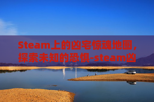 Steam上的凶宅惊魂地图，探索未知的恐惧-steam凶宅惊魂价格