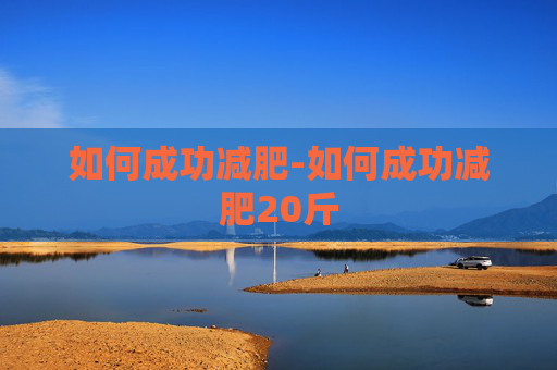 如何成功减肥-如何成功减肥20斤