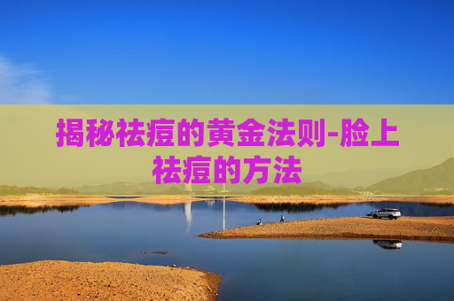 揭秘祛痘的黄金法则-脸上祛痘的方法