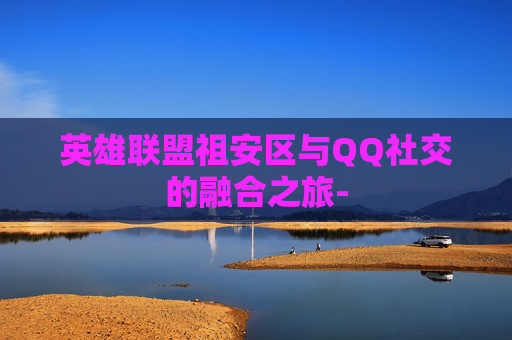 英雄联盟祖安区与QQ社交的融合之旅- 英雄联盟祖安区与QQ社交的融合之旅-