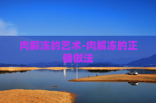 肉解冻的艺术-肉解冻的正确做法 肉解冻的艺术-肉解冻的正确做法