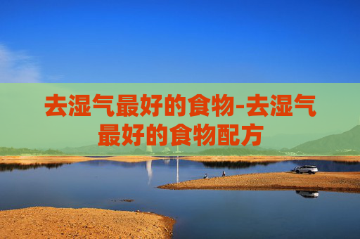 去湿气最好的食物-去湿气最好的食物配方