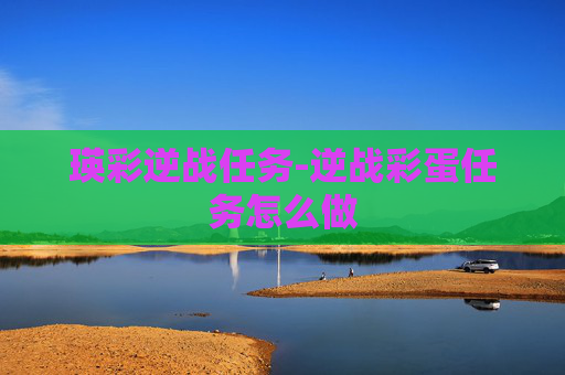 瑛彩逆战任务-逆战彩蛋任务怎么做