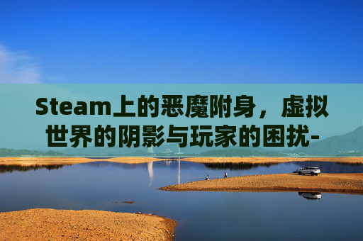 Steam上的恶魔附身，虚拟世界的阴影与玩家的困扰-恶魔附身美女