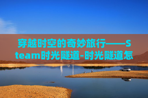 穿越时空的奇妙旅行——Steam时光隧道-时光隧道怎么装