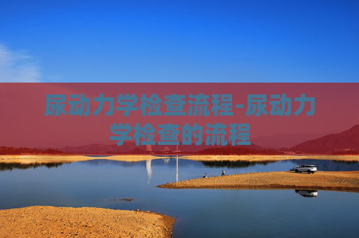 尿动力学检查流程-尿动力学检查的流程