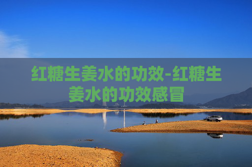 红糖生姜水的功效-红糖生姜水的功效感冒