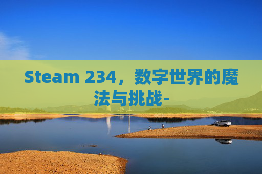 Steam 234，数字世界的魔法与挑战-