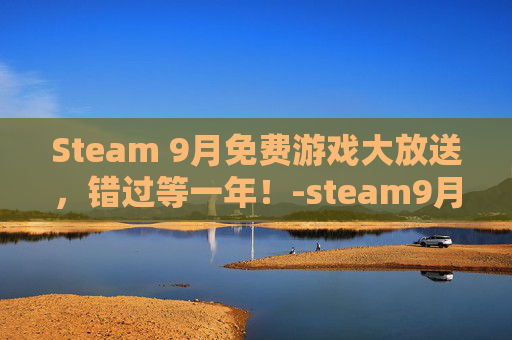 Steam 9月免费游戏大放送,错过等一年!-steam9月份有打折吗 Steam 9月免费游戏大放送,错过等一年!-steam9月份有打折吗