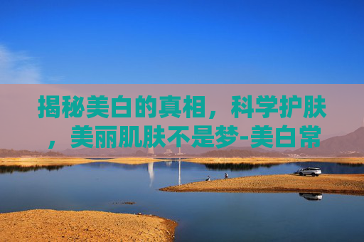 揭秘美白的真相，科学护肤，美丽肌肤不是梦-美白常识电影在线观看