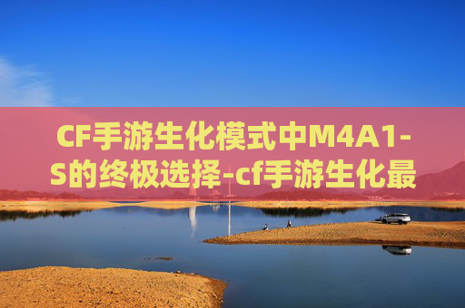 CF手游生化模式中M4A1-S的终极选择-cf手游生化最厉害三个枪