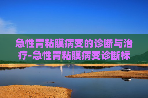 急性胃粘膜病变的诊断与治疗-急性胃粘膜病变诊断标准