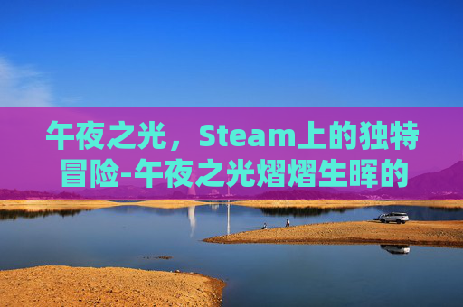 午夜之光,Steam上的独特冒险-午夜之光熠熠生晖的意思 午夜之光,Steam上的独特冒险-午夜之光熠熠生晖的意思